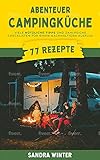 Abenteuer Campingküche: 77 Rezepte, viele nützliche Tipps und zahlreiche Checklisten für deinen nachhaltigen Campingsausflug