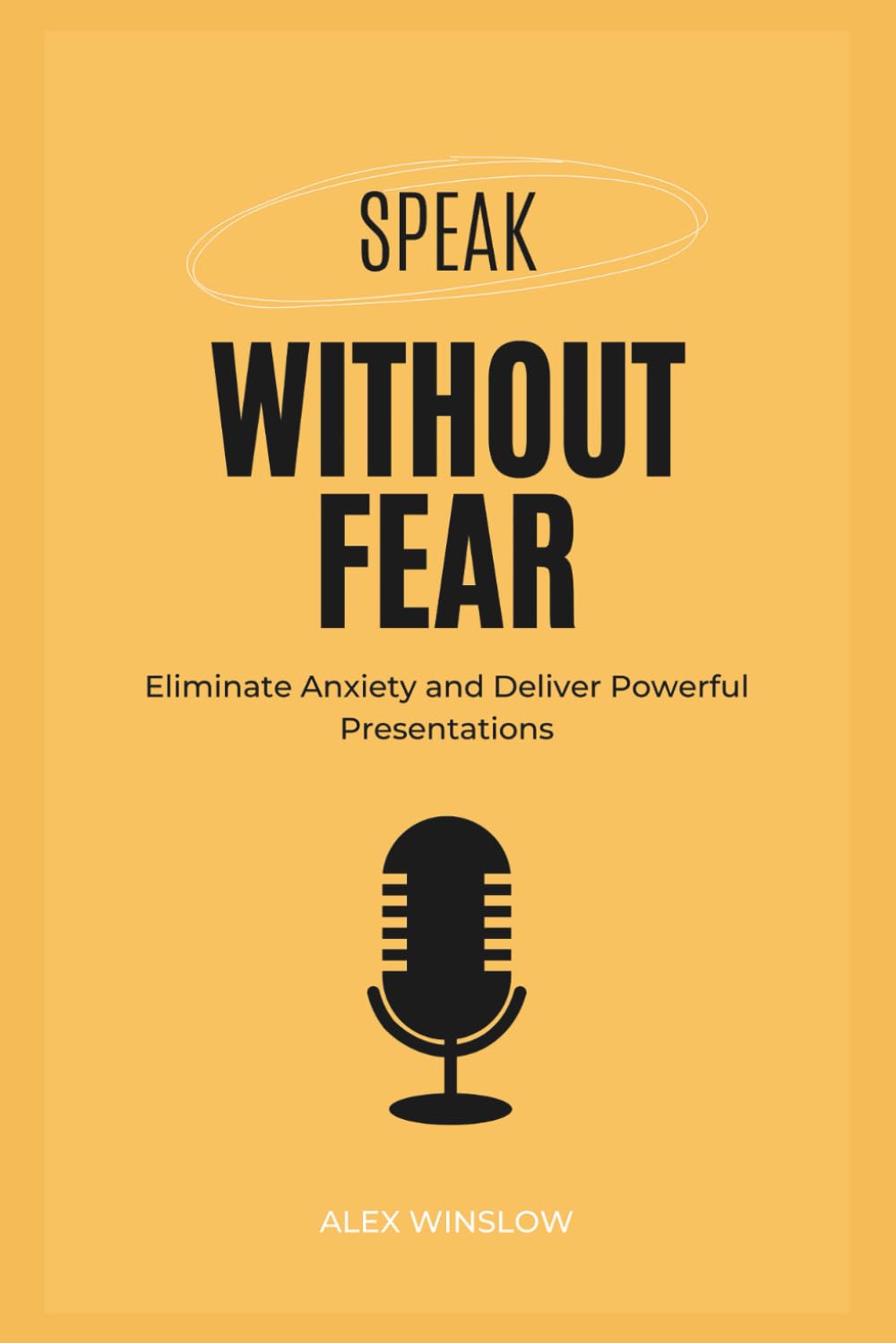 Speak Without Fear: Easy Steps to Overcome Fear and Speak Like a Leader