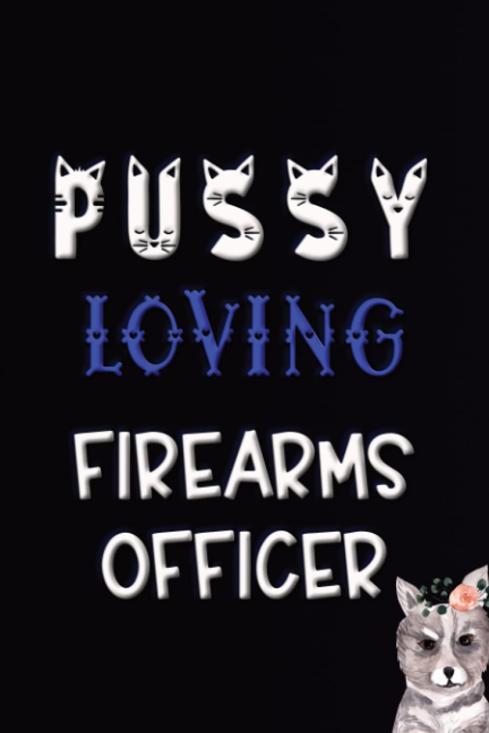 PUSSY LOVING FIREARMS OFFICER: POLICE AND CAT THEMED FUN BLANK LINED NOTEBOOK - IDEAL FOR NOTE TAKING AND JOURNALING BY POLICE STAFF