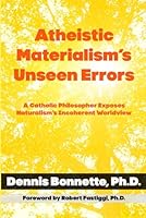 Atheistic Materialism’s Unseen Errors: A Catholic Philosopher Exposes Naturalism’s Incoherent Worldview B0DGF634T3 Book Cover