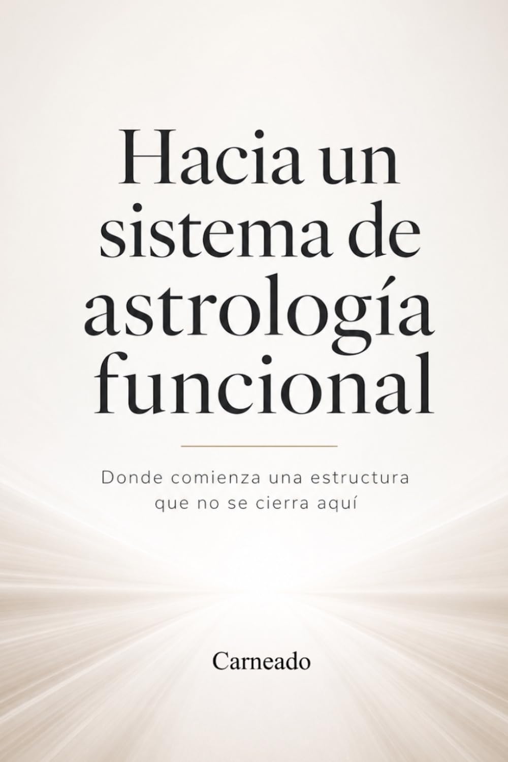Hacia un Sistema de Astrología Funcional Donde comienza una estructura que no se cierra aquí (Colección de obras de Carneado)