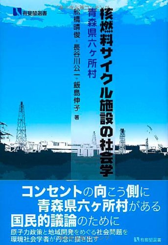核燃料サイクル施設の社会学 -- 青森県六ヶ所村 (有斐閣選書) 核燃料サイクル施設の社会学 -- 青森県六ヶ所村 (有斐閣選書)
