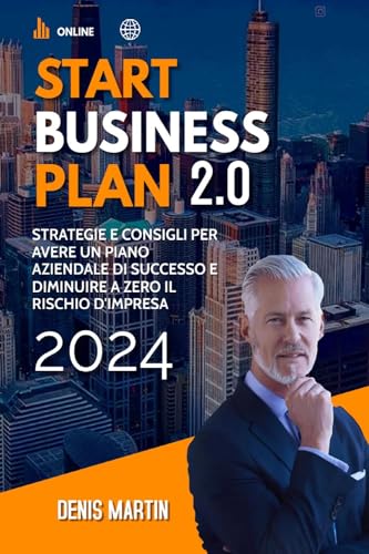 Start Business Plan 2.0: Strategie e Consigli Per Avere Un Piano Aziendale Di Successo e Diminuire a Zero il Rischio D'Impres