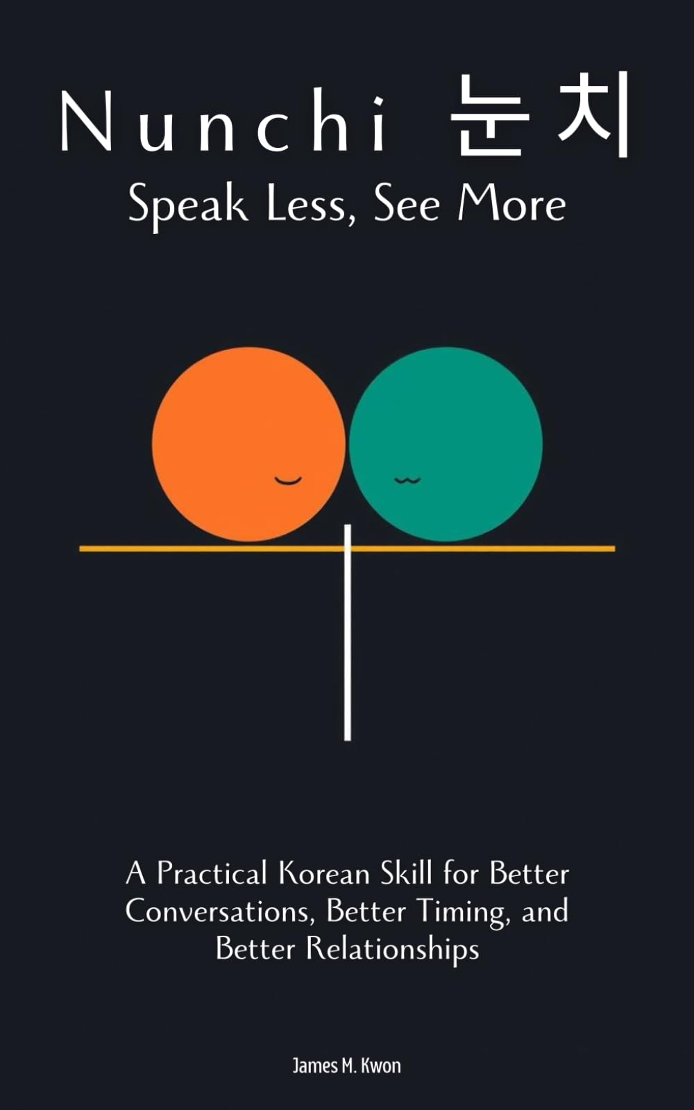Nunchi (눈치): Speak Less, See More: A Practical Korean Skill for Better Conversations, Better Timing, and Better Relationships