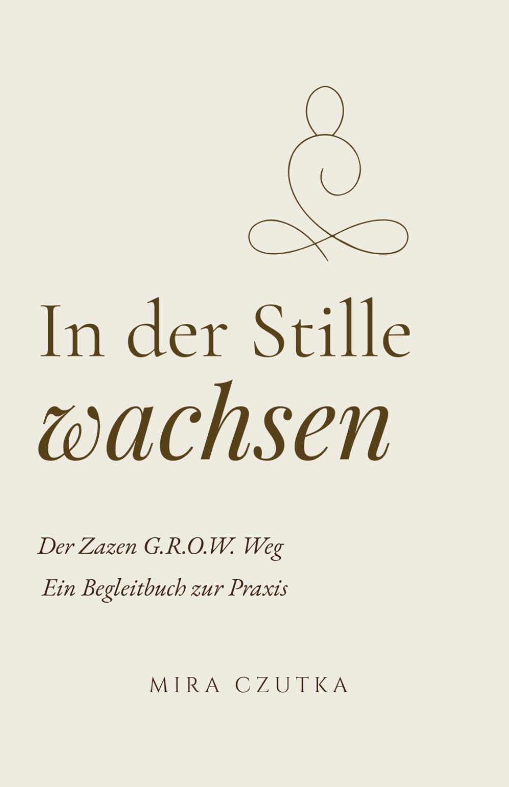 In der Stille wachsen: Der Zazen G.R.O.W. Weg. Ein Begleitbuch zur Praxis