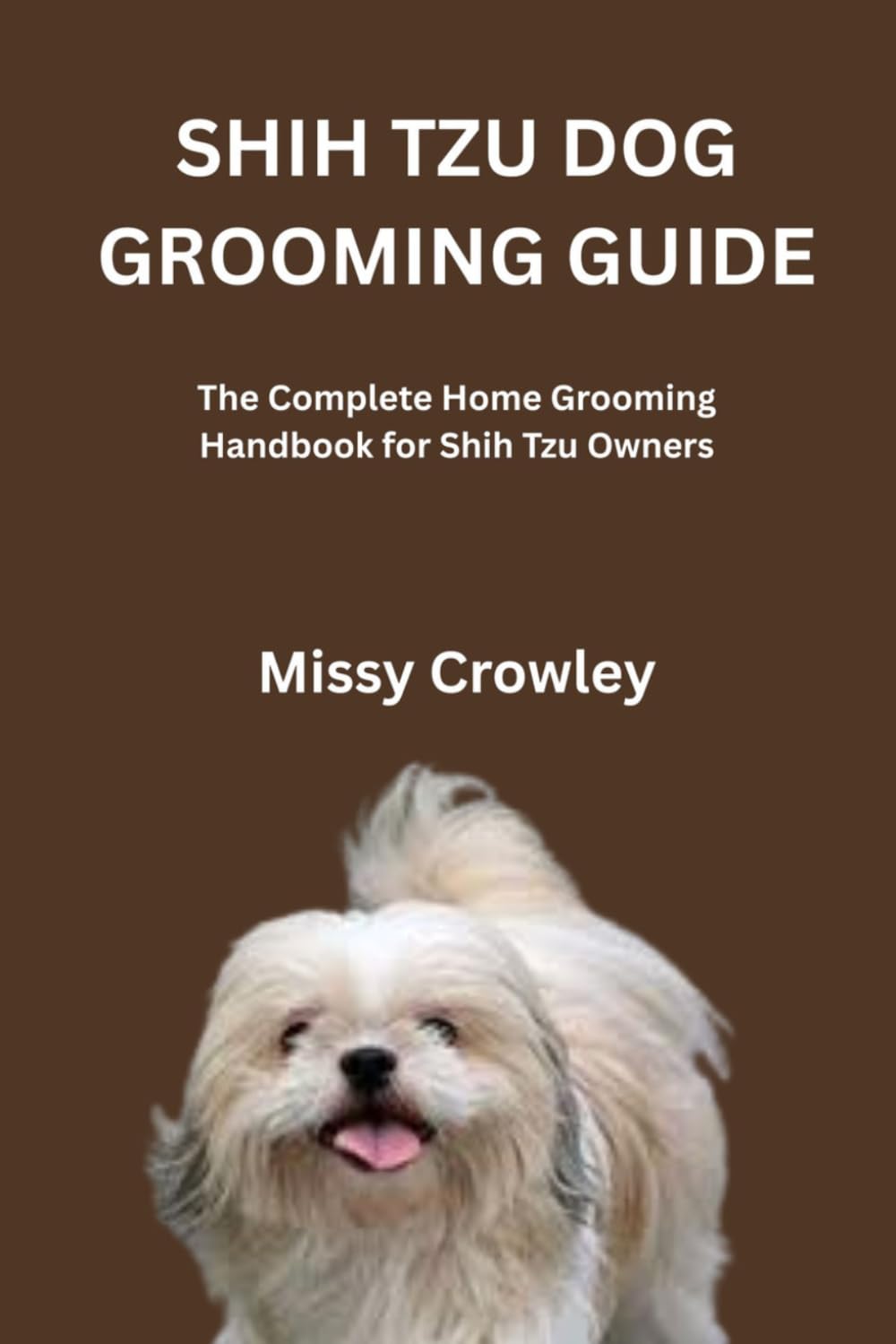 SHIH TZU DOG GROOMING GUIDE: The Complete Home Grooming Handbook For Shih Tzu Owners