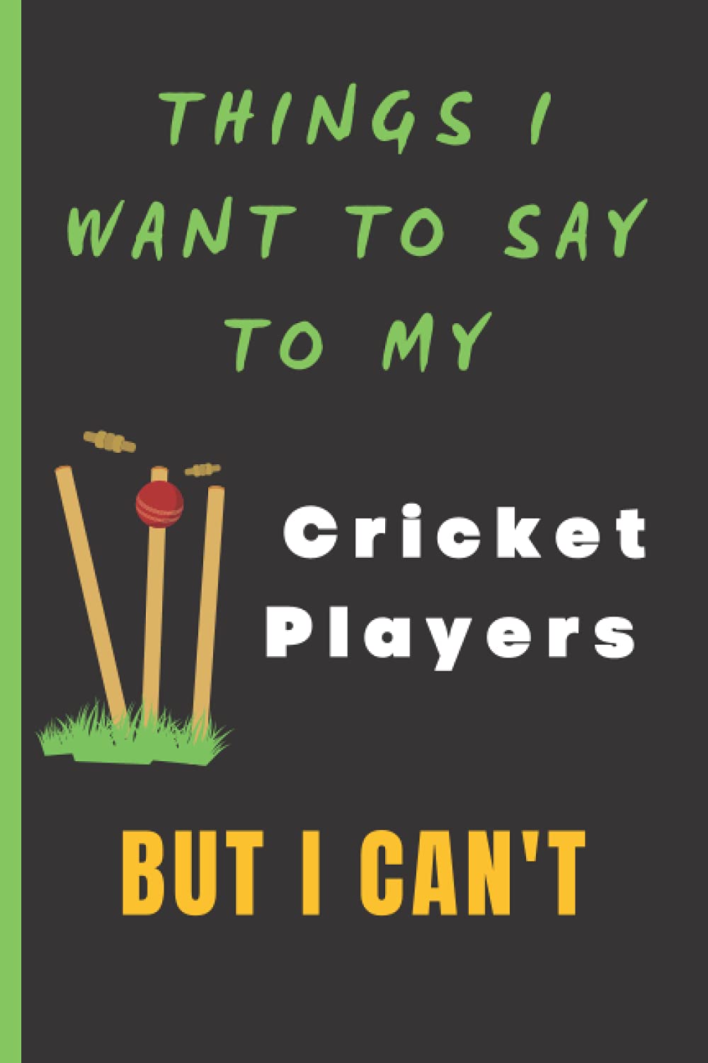 Things I want to say to my cricket players but I can't – Funny Gag Notebook for Coaches: Humor/Humour sports gift for coaches - men and women. Blank Lined Journal. 120 Pages. 6”x9” inches. Paperback.