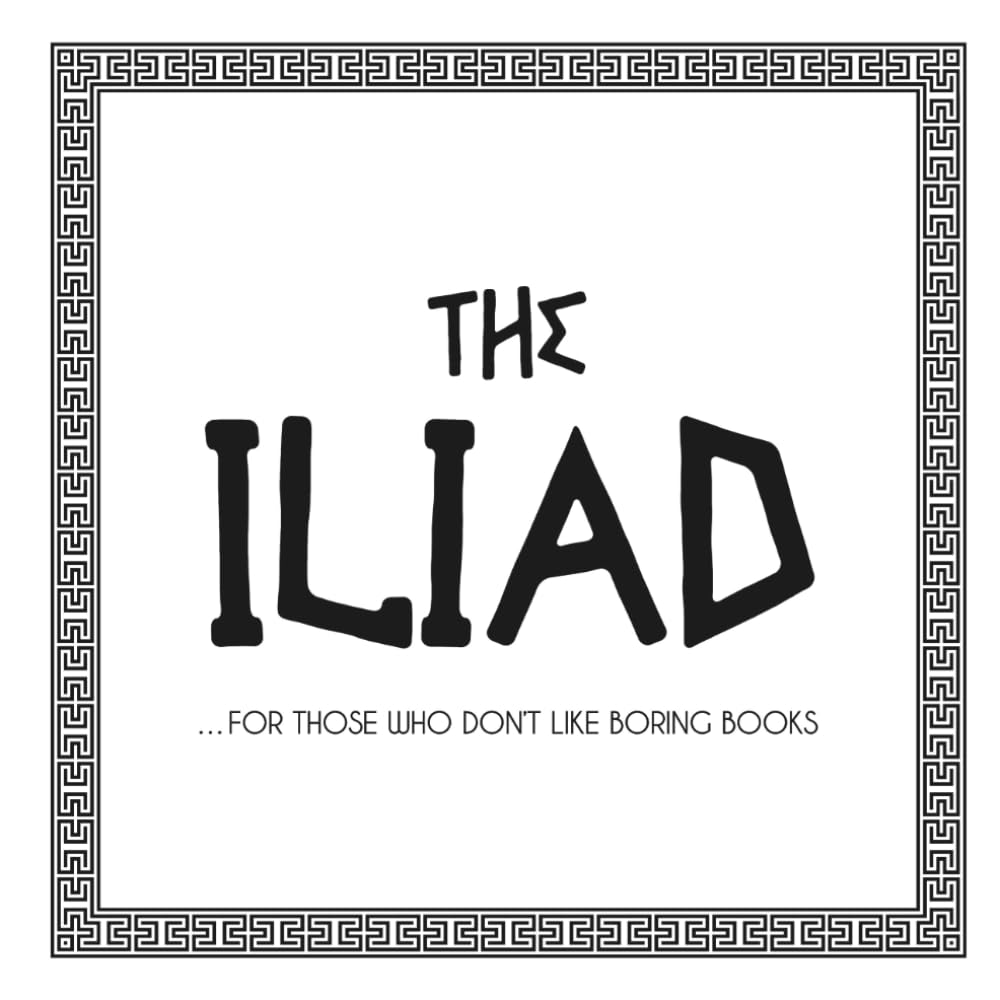 The Iliad: ...For Those Who Don't Like Boring Books