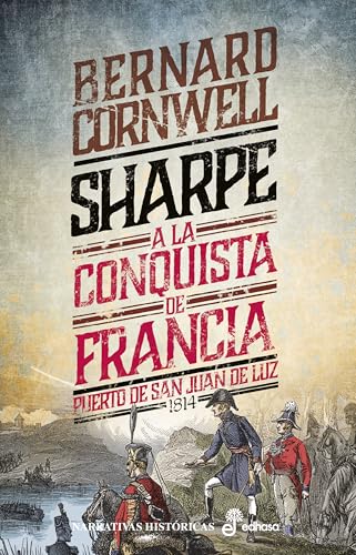 Sharpe a la conquista de francia: Puerto de San Juan de Luz 1814 (Serie El fusilero Richard Sharpe nº 18)
