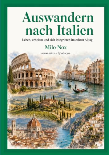 Auswandern nach Italien: Leben, arbeiten und sich integrieren im echten Alltag (Auswandern - by...