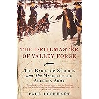 The Drillmaster of Valley Forge: The Baron de Steuben and the