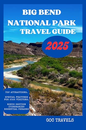 BIG BEND NATIONAL PARK TRAVEL GUIDE 2025: Your Ultimate Companion to Hiking Trails, River Adventures, Stargazing, and Insider Tips for an Unforgettable ... (The GOC TRAVELS Guidebook Series 6)