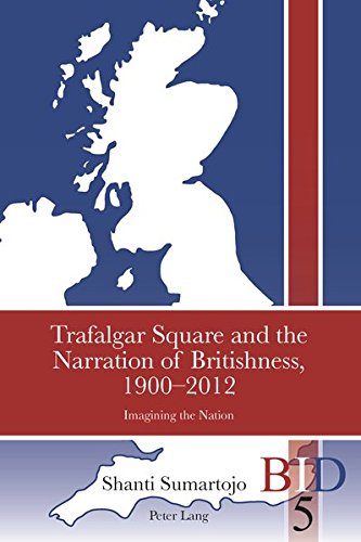Trafalgar Square and the Narration of Britishness, 1900-2012: Imagining the Nation