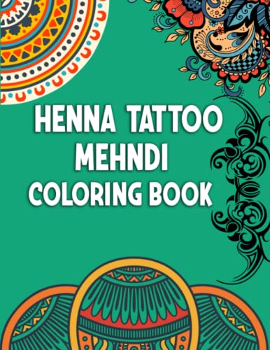 Henna, Tattoo, Mehndi Coloring Book: Beautiful Tattoo, Mehndi, Henna Design Amazing Selection of Stress Relieving and Relaxing