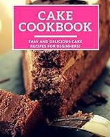 Cake Cookbook: Easy And Delicious Cake Recipes For Beginners! 1980567875 Book Cover