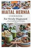 HIATAL HERNIA COOKBOOK FOR NEWLY DIAGNOSED: Tasty and Soothing Recipes to Manage Discomfort while also Improving Digestive Health