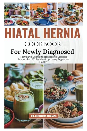 HIATAL HERNIA COOKBOOK FOR NEWLY DIAGNOSED: Tasty and Soothing Recipes to Manage Discomfort while also Improving Digestive Health