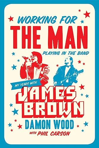 Working for the Man, Playing in the Band My Years with James Brown