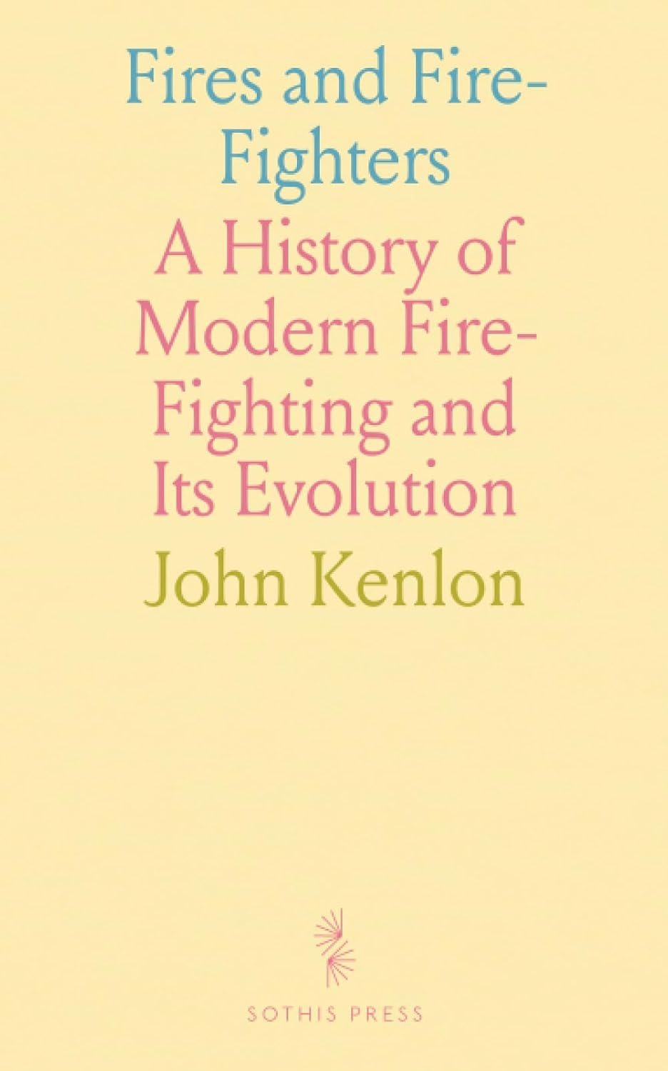 Fires and Fire-Fighters: A History of Modern Fire-Fighting and Its Evolution