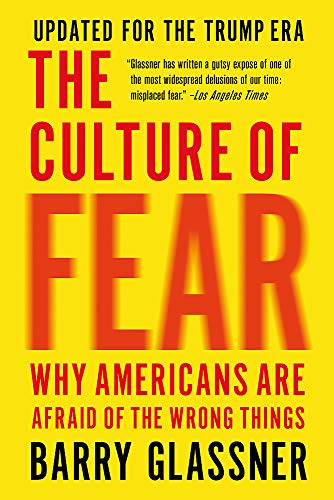 The Culture of Fear: Why Americans Are Afraid of the Wrong Things The Culture of Fear: Why Americans Are Afraid of the Wrong Things