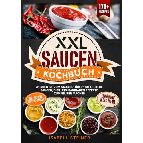 XXL Saucen Kochbuch: Werden Sie zum Saucier! Über 170+ leckere Saucen, Dips und Marinaden Rezepte zum selber machen