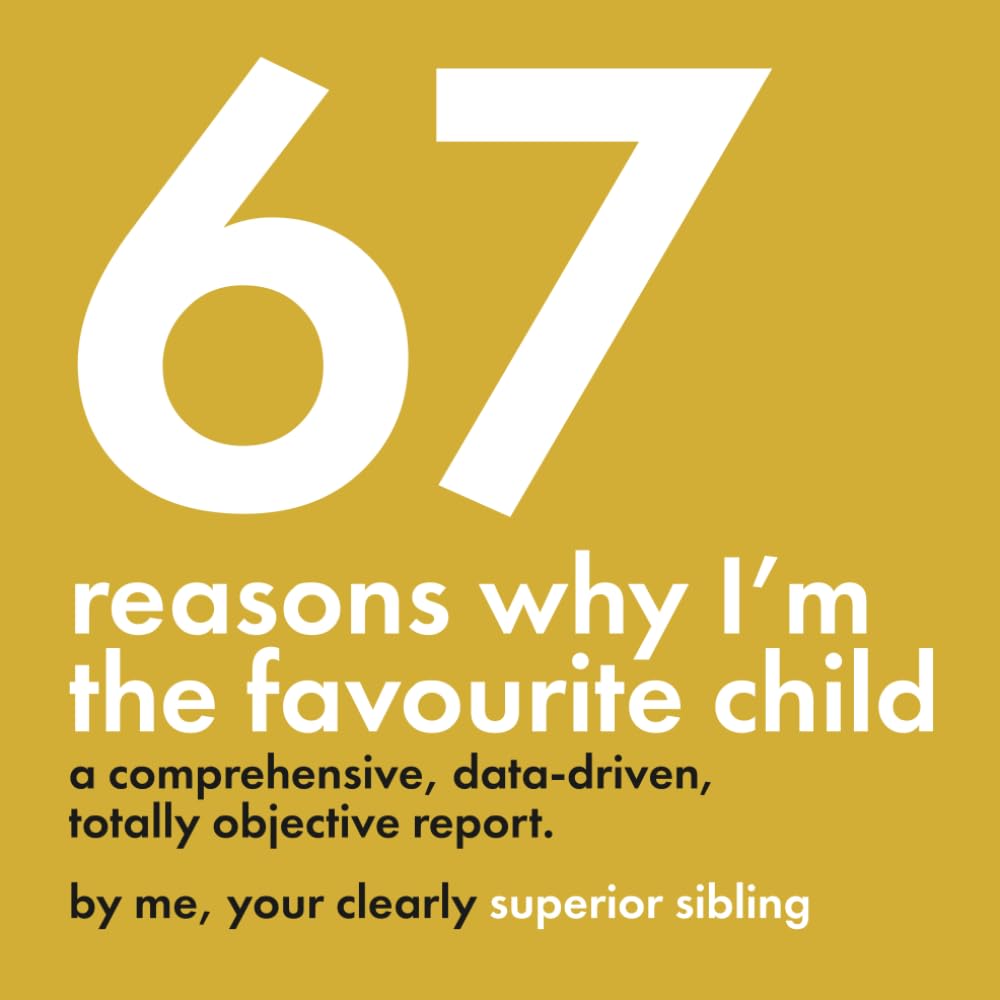 67 Reasons Why I’m the Favourite Child - A Comprehensive, Data-Driven, Totally Objective Report: A funny, design-focused gag gift for brothers & ... or any day you want to prove who’s really #1