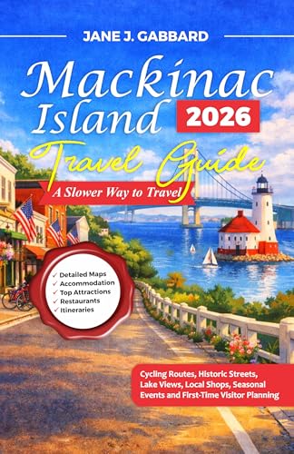 Mackinac Island Travel Guide 2026: A Slower Way to Travel: Cycling Routes, Historic Streets, Lake Views, Local Shops, Seasonal Events and First-Time Visitor Planning (fun Travel Guide Series)