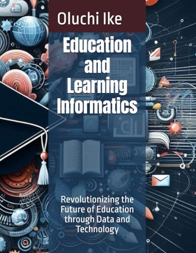 Education and Learning Informatics: Revolutionizing the Future of Education through Data and Technology (Informatics Mastery Series: A 16-Book Collection on the Power of Information)