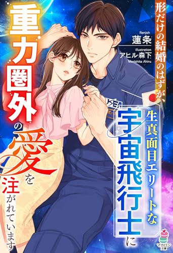 形だけの結婚のはずが、生真面目エリートな宇宙飛行士に重力圏外の愛を注がれています (マカロン文庫)