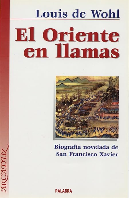 El Oriente en llamas: Biografía novelada de San Francisco Xavier (Arcaduz)