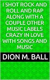 I Shot Rock and Roll and Rap along with a couple other music labels crazy in love with songs and music (English Edition)