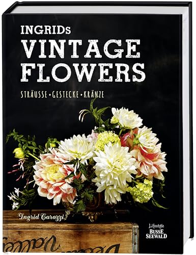 Ingrids Vintage Flowers: Sträuße – Gestecke – Kränze