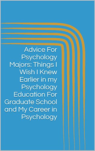 Advice For Psychology Majors: Things I Wish I Knew Earlier in my Psychology Education For Graduate School and My Career in Psychology