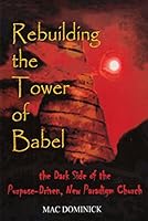 Rebuilding the Tower of Babel: The Dark Side of the Purpose-Driven, New Paradigm Church 0976816717 Book Cover