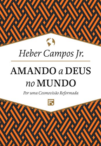 Amando a Deus no mundo: Por uma cosmovisão reformada