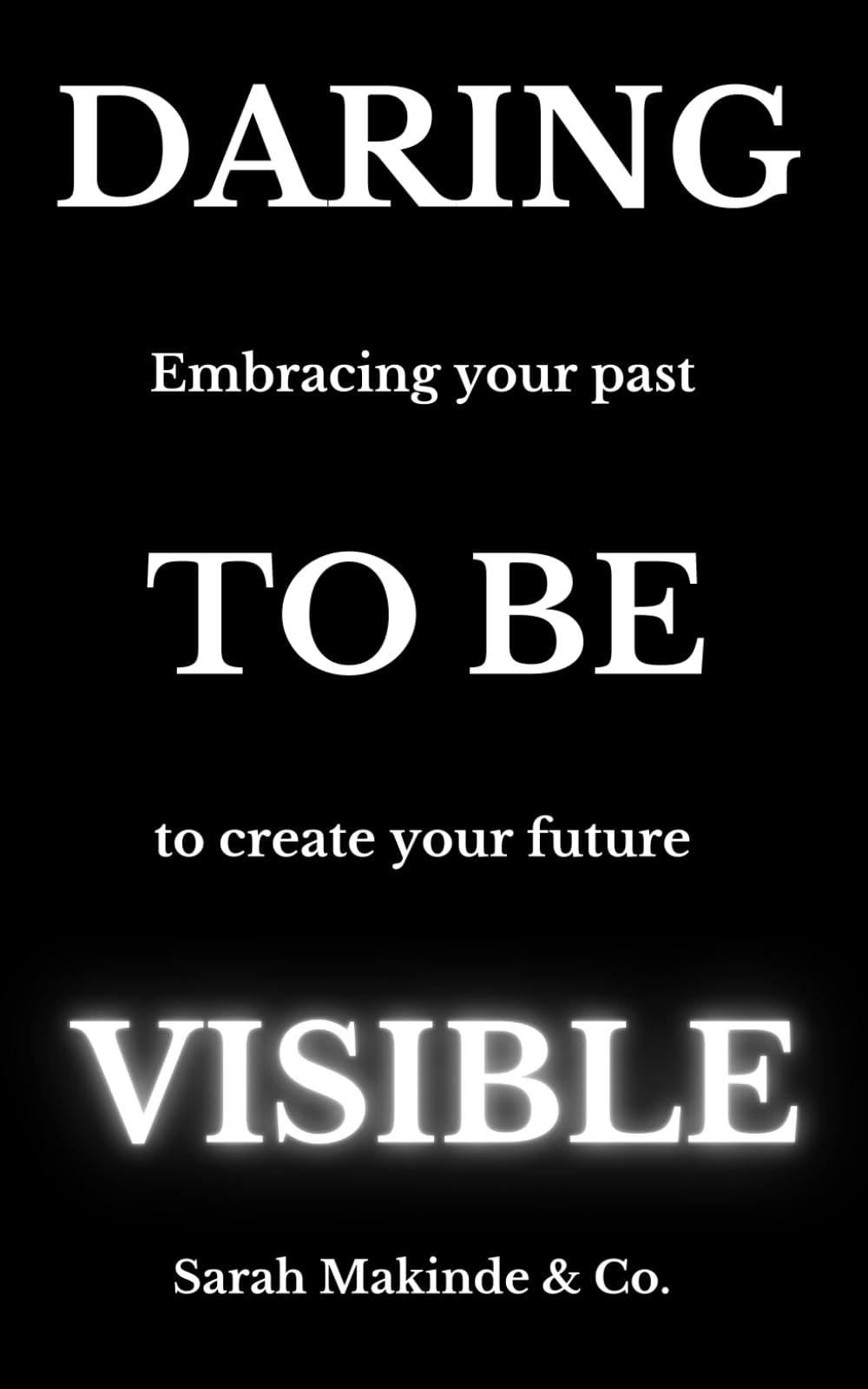 DARING TO BE VISIBLE: Embracing your past to create your future
