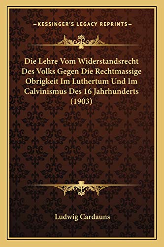 Die Lehre Vom Widerstandsrecht Des Volks Gegen Die Rechtmassige Obrigkeit Im Luthertum Und Im Calvinismus Des 16 Jahrhunderts (1903) (German Edition)