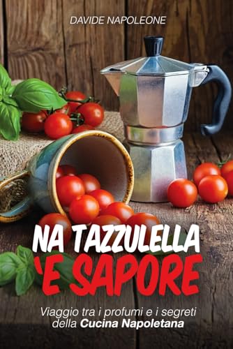 Na Tazzulella 'e Sapore: Cucina napoletana, ricette della tradizione: Viaggio tra profumi e segreti della Cucina Napoletana