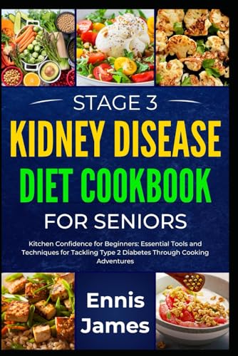 Stage 3 Kidney Disease Diet Cookbook for Seniors: Flavorful Meals for Enhanced Renal Care During Ret