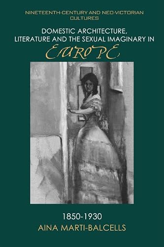 Domestic Architecture, Literature and the Sexual Imaginary in Europe, 1850–1930 (Nineteenth-Century and Neo-Victorian Cultures)