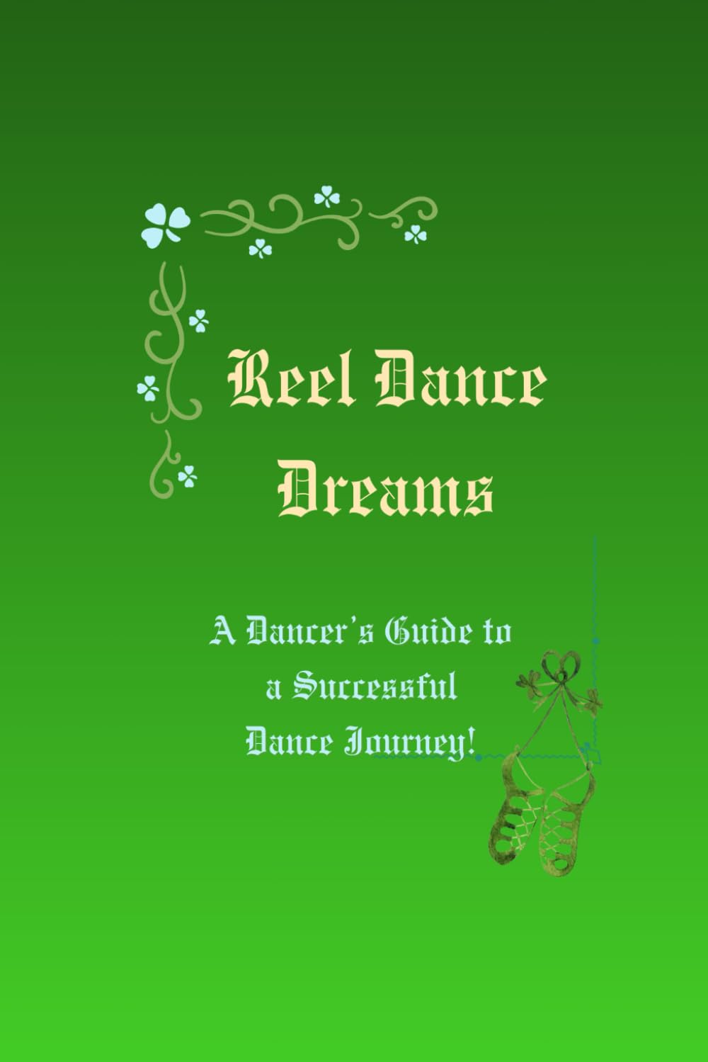 REEL DANCE DREAMS: Your Roadmap to Confidence, Progress and Irish Dance Success!