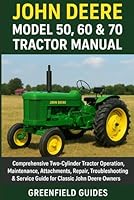 John Deere Model 50, 60 & 70 Tractor Manual: Comprehensive Two-Cylinder Tractor Operation, Maintenance, Attachments, Repair, Troubleshooting & Service Guide for Classic John Deere Owners B0G1Y4NPBX Book Cover