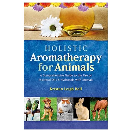 Holistic Aromatherapy for Animals: A Comprehensive Guide to the Use of Essential Oils & Hydrosols with Animals (Comprehensive Guide to the Use of Essential Oils and Hydroso)