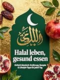 Halal leben, gesund essen: Koran, Prophetentipps und Rezepte – so gelingt dir ein moderner islamischer Lifestyle
