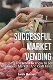Successful Market Vending: Everything You Need To Know To Sell At Farmers' Markets...