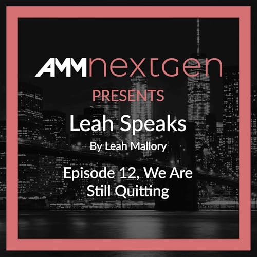 AMM NextGen Presents: Leah Speaks. Episode 12, We Are Still Quitting by Leah Mallory