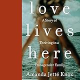 Love Lives Here: A Story of Thriving in a Transgender Family