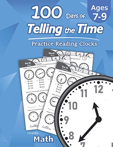 Humble Math â€“ 100 Days of Telling the Time â€“ Practice Reading Clocks: Ages 7-9, Reproducible Math Drills with Answers: Clocks, Hours, Quarter Hours, Five Minutes, Minutes, Word Problems