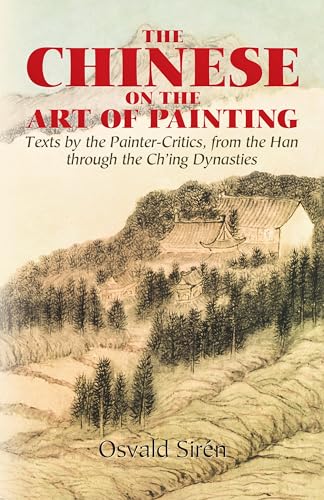 The Chinese on the Art of Painting: Texts by the Painter-Critics, from the Han through the Ch'ing Dynasties (Dover Fine Art, History of Art)
