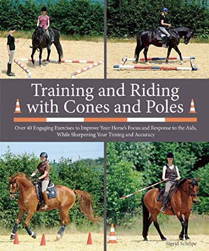 Training and Riding with Cones and Poles: Over 35 Engaging Exercises to Improve Your Horse's Focus and Response to the Aids, While Sharpening Your Timing and Accuracy (English Edition)